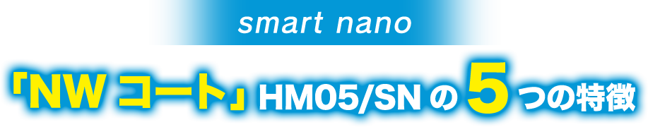 smart nano「NWコート」HM05/SNの5つの特徴